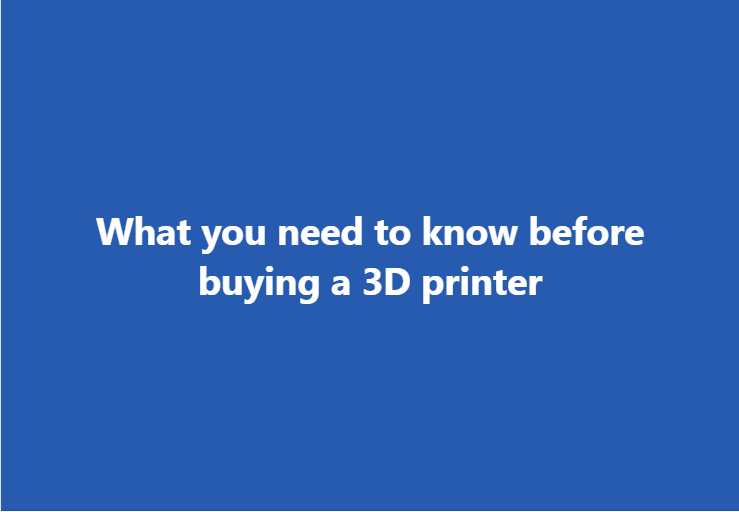 What you need to know before buying a 3D printer